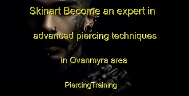 Skinart Become an expert in advanced piercing techniques in Ovanmyra area | PiercingTraining | PiercingClasses | SkinartTraining-Sweden