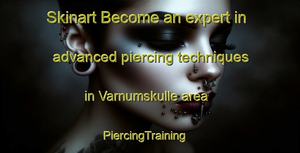 Skinart Become an expert in advanced piercing techniques in Varnumskulle area | PiercingTraining | PiercingClasses | SkinartTraining-Sweden