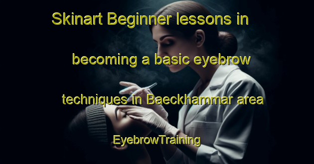 Skinart Beginner lessons in becoming a basic eyebrow techniques in Baeckhammar area | EyebrowTraining | EyebrowClasses | SkinartTraining-Sweden