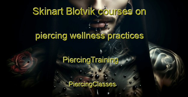 Skinart Blotvik courses on piercing wellness practices | PiercingTraining | PiercingClasses | SkinartTraining-Sweden