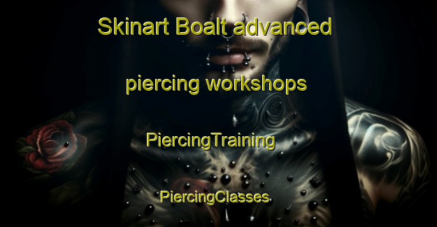 Skinart Boalt advanced piercing workshops | PiercingTraining | PiercingClasses | SkinartTraining-Sweden