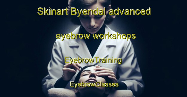 Skinart Byendal advanced eyebrow workshops | EyebrowTraining | EyebrowClasses | SkinartTraining-Sweden