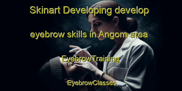 Skinart Developing develop eyebrow skills in Angom area | EyebrowTraining | EyebrowClasses | SkinartTraining-Sweden