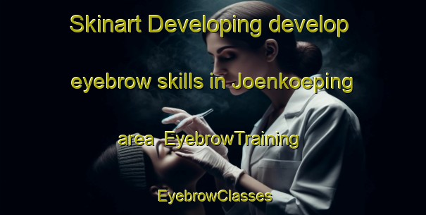 Skinart Developing develop eyebrow skills in Joenkoeping area | EyebrowTraining | EyebrowClasses | SkinartTraining-Sweden