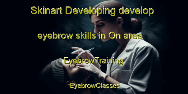 Skinart Developing develop eyebrow skills in On area | EyebrowTraining | EyebrowClasses | SkinartTraining-Sweden