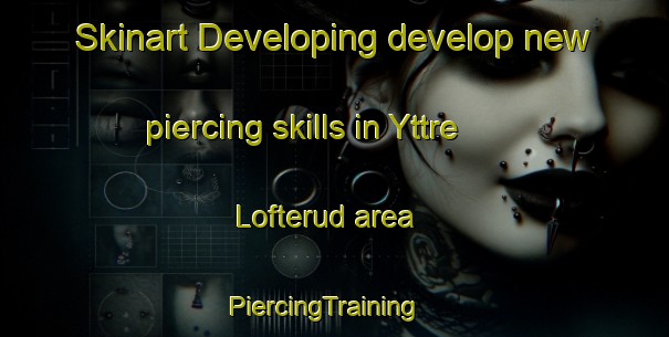 Skinart Developing develop new piercing skills in Yttre Lofterud area | PiercingTraining | PiercingClasses | SkinartTraining-Sweden
