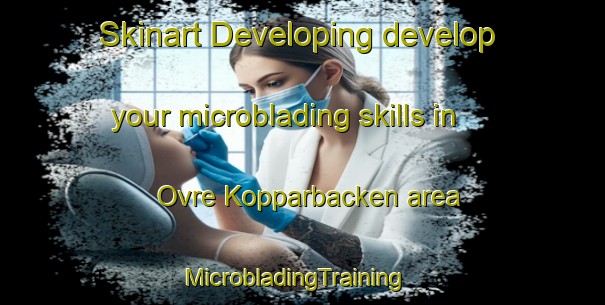 Skinart Developing develop your microblading skills in Ovre Kopparbacken area | MicrobladingTraining | MicrobladingClasses | SkinartTraining-Sweden