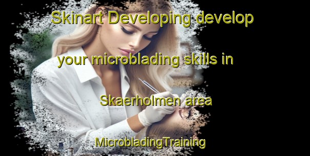 Skinart Developing develop your microblading skills in Skaerholmen area | MicrobladingTraining | MicrobladingClasses | SkinartTraining-Sweden