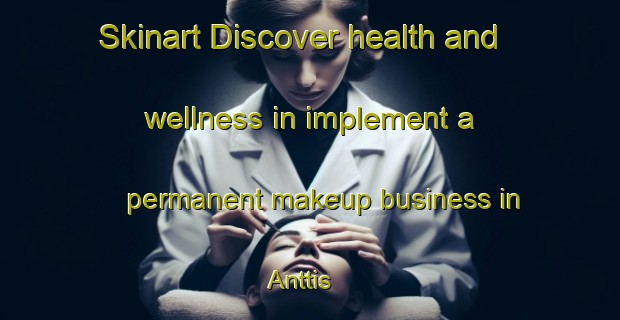 Skinart Discover health and wellness in implement a permanent makeup business in Anttis | PermanentmakeupTraining | PermanentmakeupClasses | SkinartTraining-Sweden