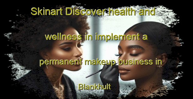 Skinart Discover health and wellness in implement a permanent makeup business in Blankhult | PermanentmakeupTraining | PermanentmakeupClasses | SkinartTraining-Sweden