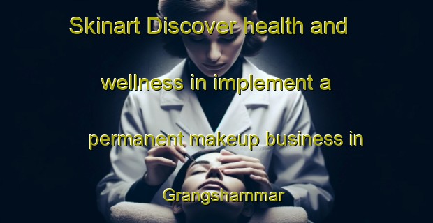 Skinart Discover health and wellness in implement a permanent makeup business in Grangshammar | PermanentmakeupTraining | PermanentmakeupClasses | SkinartTraining-Sweden