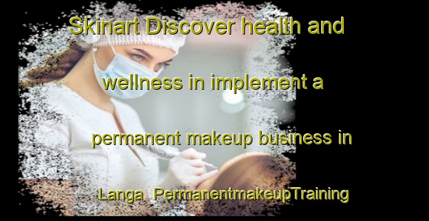 Skinart Discover health and wellness in implement a permanent makeup business in Langa | PermanentmakeupTraining | PermanentmakeupClasses | SkinartTraining-Sweden