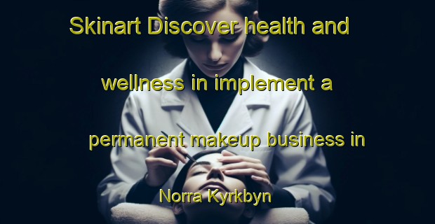 Skinart Discover health and wellness in implement a permanent makeup business in Norra Kyrkbyn | PermanentmakeupTraining | PermanentmakeupClasses | SkinartTraining-Sweden