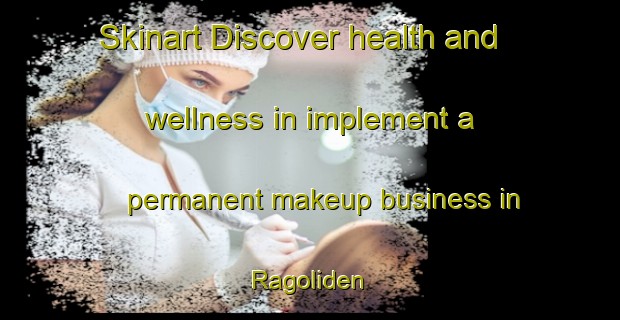 Skinart Discover health and wellness in implement a permanent makeup business in Ragoliden | PermanentmakeupTraining | PermanentmakeupClasses | SkinartTraining-Sweden