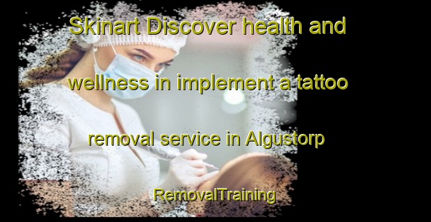 Skinart Discover health and wellness in implement a tattoo removal service in Algustorp | RemovalTraining | RemovalClasses | SkinartTraining-Sweden