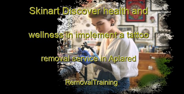 Skinart Discover health and wellness in implement a tattoo removal service in Aplared | RemovalTraining | RemovalClasses | SkinartTraining-Sweden