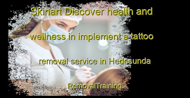 Skinart Discover health and wellness in implement a tattoo removal service in Hedesunda | RemovalTraining | RemovalClasses | SkinartTraining-Sweden