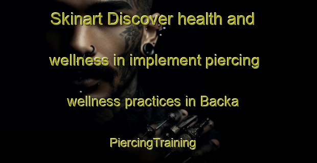 Skinart Discover health and wellness in implement piercing wellness practices in Backa | PiercingTraining | PiercingClasses | SkinartTraining-Sweden