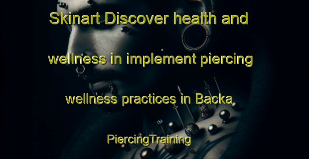 Skinart Discover health and wellness in implement piercing wellness practices in Backa | PiercingTraining | PiercingClasses | SkinartTraining-Sweden