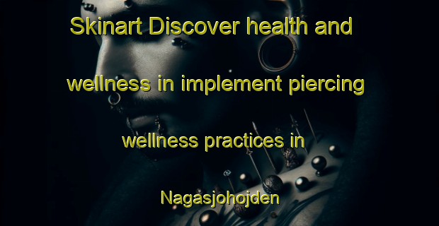 Skinart Discover health and wellness in implement piercing wellness practices in Nagasjohojden | PiercingTraining | PiercingClasses | SkinartTraining-Sweden