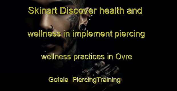 Skinart Discover health and wellness in implement piercing wellness practices in Ovre Gotala | PiercingTraining | PiercingClasses | SkinartTraining-Sweden