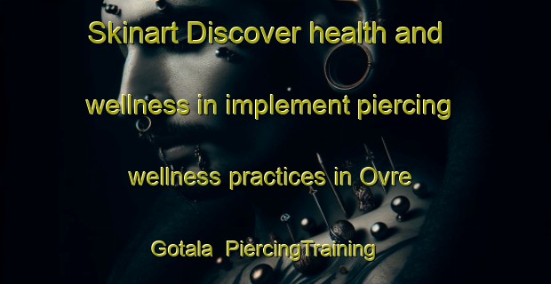 Skinart Discover health and wellness in implement piercing wellness practices in Ovre Gotala | PiercingTraining | PiercingClasses | SkinartTraining-Sweden