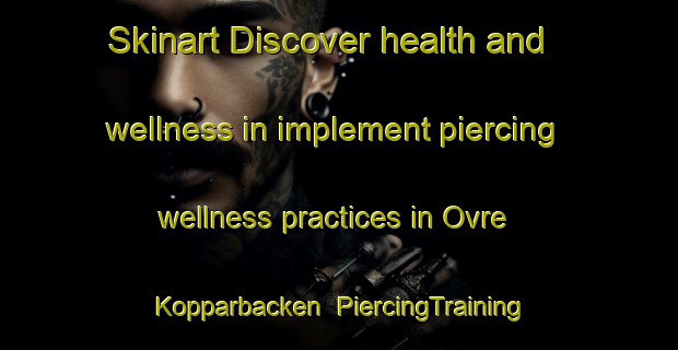 Skinart Discover health and wellness in implement piercing wellness practices in Ovre Kopparbacken | PiercingTraining | PiercingClasses | SkinartTraining-Sweden