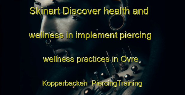 Skinart Discover health and wellness in implement piercing wellness practices in Ovre Kopparbacken | PiercingTraining | PiercingClasses | SkinartTraining-Sweden