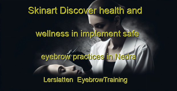 Skinart Discover health and wellness in implement safe eyebrow practices in Nedra Lerslatten | EyebrowTraining | EyebrowClasses | SkinartTraining-Sweden