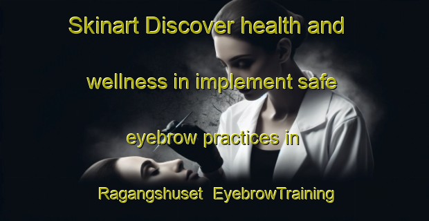 Skinart Discover health and wellness in implement safe eyebrow practices in Ragangshuset | EyebrowTraining | EyebrowClasses | SkinartTraining-Sweden