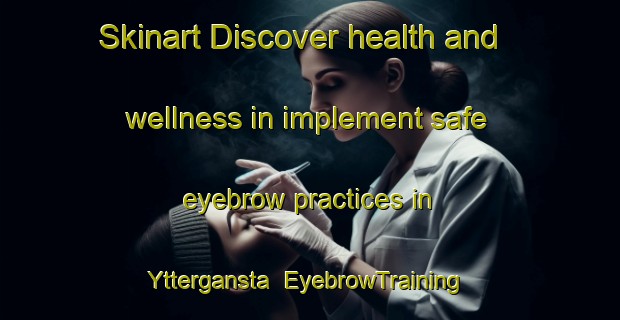 Skinart Discover health and wellness in implement safe eyebrow practices in Yttergansta | EyebrowTraining | EyebrowClasses | SkinartTraining-Sweden