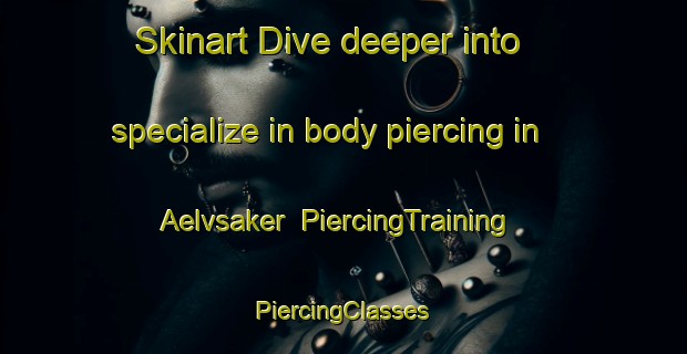 Skinart Dive deeper into specialize in body piercing in Aelvsaker | #PiercingTraining #PiercingClasses #SkinartTraining-Sweden