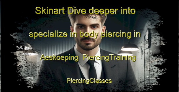 Skinart Dive deeper into specialize in body piercing in Aeskoeping | #PiercingTraining #PiercingClasses #SkinartTraining-Sweden