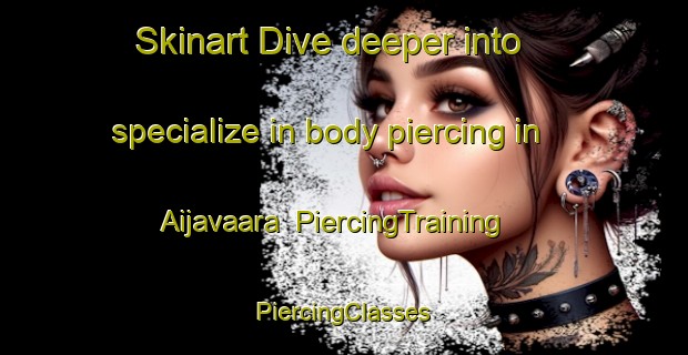 Skinart Dive deeper into specialize in body piercing in Aijavaara | #PiercingTraining #PiercingClasses #SkinartTraining-Sweden