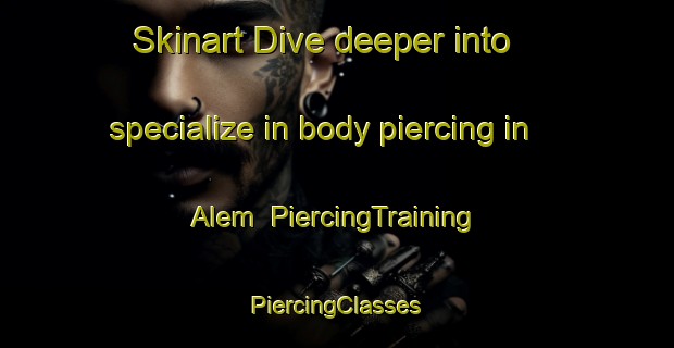 Skinart Dive deeper into specialize in body piercing in Alem | #PiercingTraining #PiercingClasses #SkinartTraining-Sweden