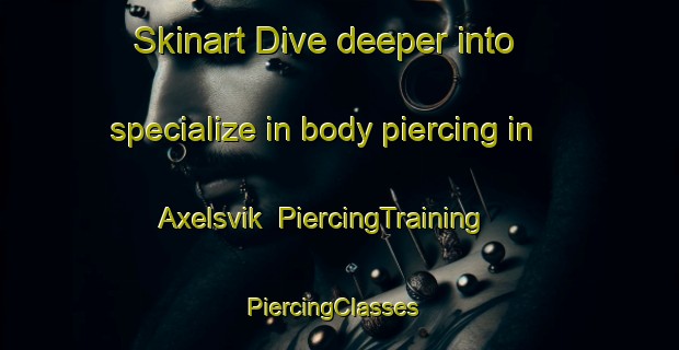 Skinart Dive deeper into specialize in body piercing in Axelsvik | PiercingTraining | PiercingClasses | SkinartTraining-Sweden