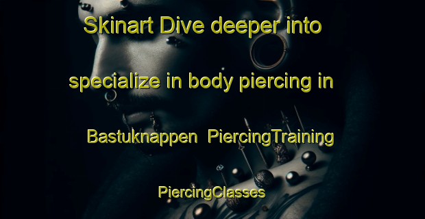 Skinart Dive deeper into specialize in body piercing in Bastuknappen | #PiercingTraining #PiercingClasses #SkinartTraining-Sweden