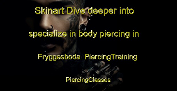 Skinart Dive deeper into specialize in body piercing in Fryggesboda | #PiercingTraining #PiercingClasses #SkinartTraining-Sweden