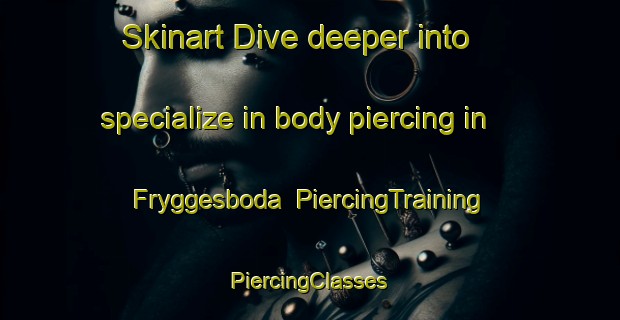 Skinart Dive deeper into specialize in body piercing in Fryggesboda | #PiercingTraining #PiercingClasses #SkinartTraining-Sweden