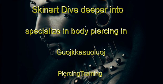 Skinart Dive deeper into specialize in body piercing in Guojkkasuoluoj | #PiercingTraining #PiercingClasses #SkinartTraining-Sweden