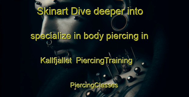 Skinart Dive deeper into specialize in body piercing in Kallfjallet | #PiercingTraining #PiercingClasses #SkinartTraining-Sweden