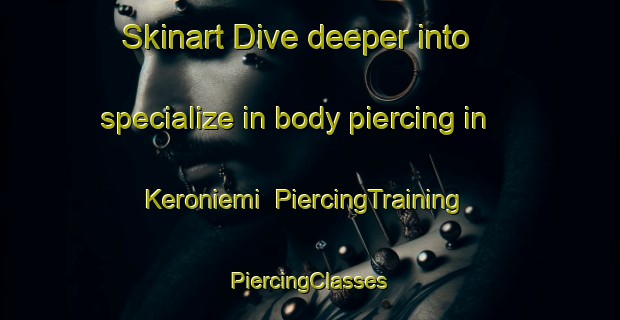 Skinart Dive deeper into specialize in body piercing in Keroniemi | #PiercingTraining #PiercingClasses #SkinartTraining-Sweden