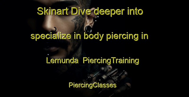 Skinart Dive deeper into specialize in body piercing in Lemunda | PiercingTraining | PiercingClasses | SkinartTraining-Sweden