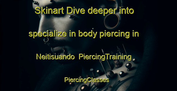 Skinart Dive deeper into specialize in body piercing in Neitisuando | PiercingTraining | PiercingClasses | SkinartTraining-Sweden