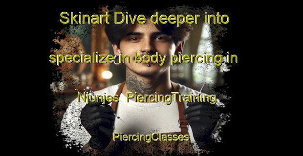 Skinart Dive deeper into specialize in body piercing in Njunjes | #PiercingTraining #PiercingClasses #SkinartTraining-Sweden