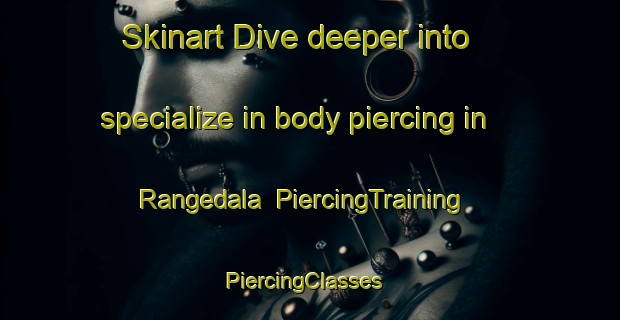 Skinart Dive deeper into specialize in body piercing in Rangedala | PiercingTraining | PiercingClasses | SkinartTraining-Sweden