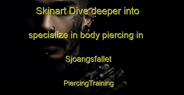 Skinart Dive deeper into specialize in body piercing in Sjoangsfallet | PiercingTraining | PiercingClasses | SkinartTraining-Sweden