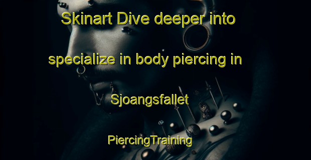 Skinart Dive deeper into specialize in body piercing in Sjoangsfallet | PiercingTraining | PiercingClasses | SkinartTraining-Sweden