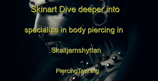 Skinart Dive deeper into specialize in body piercing in Skaltjarnshyttan | #PiercingTraining #PiercingClasses #SkinartTraining-Sweden