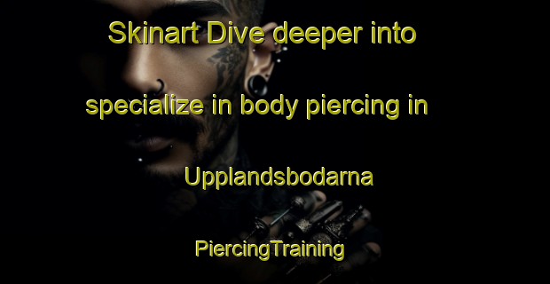 Skinart Dive deeper into specialize in body piercing in Upplandsbodarna | #PiercingTraining #PiercingClasses #SkinartTraining-Sweden